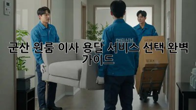 군산 원룸 이사? 용달 서비스 선택 완벽 가이드!
