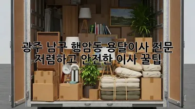 광주 남구 행암동 용달이사 전문: 저렴하고 안전한 이사 꿀팁
